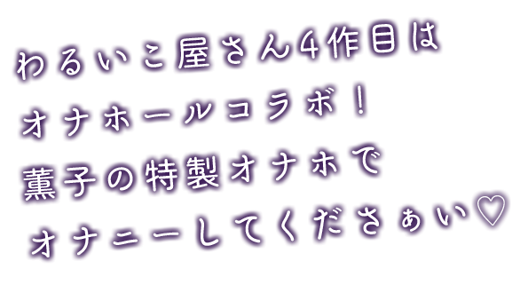 わるいこ屋さん4作目はオナホールコラボ！薫子の特製オナホでオナニーしてくださぁい♡